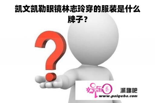 凯文凯勒眼镜林志玲穿的服装是什么牌子？