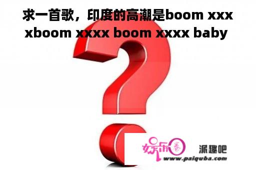 求一首歌，印度的高潮是boom xxxxboom xxxx boom xxxx baby 求q