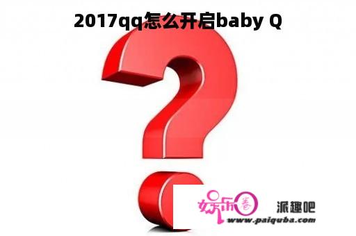 2017qq怎么开启baby Q