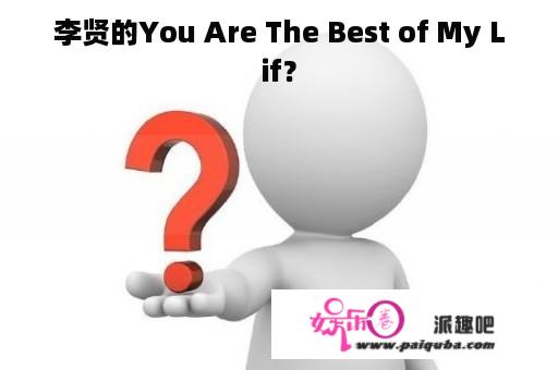 李贤的You Are The Best of My Lif？