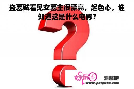 盗墓贼看见女墓主很漂亮，起色心，谁知道这是什么电影？