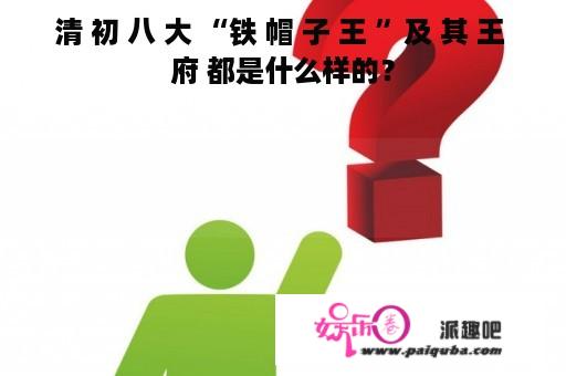 清 初 八 大 “铁 帽 子 王 ”及 其 王 府 都是什么样的？