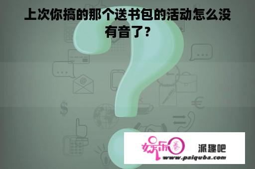 上次你搞的那个送书包的活动怎么没有音了？