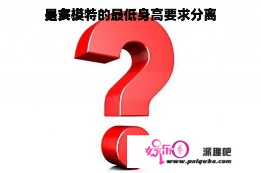 男女模特的最低身高要求分离
是多少？