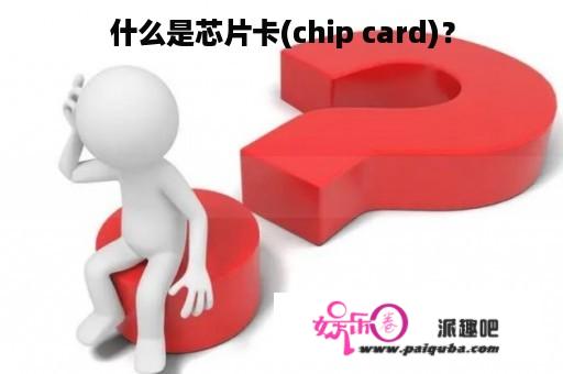 什么是芯片卡(chip card)？