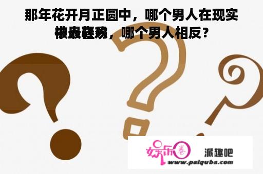 那年花开月正圆中，哪个男人在现实中最轻易
被人喜欢，哪个男人相反？