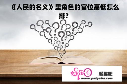 《人民的名义》里角色的官位高低怎么排？