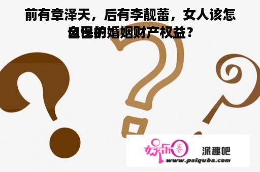 前有章泽天，后有李靓蕾，女人该怎么保护
自己的婚姻财产权益？