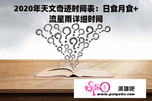 2020年天文奇迹时间表：日食月食+流星雨详细时间