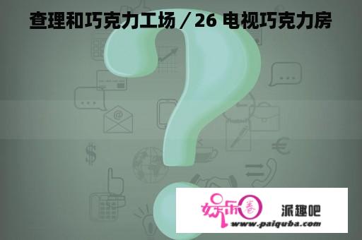 查理和巧克力工场／26 电视巧克力房