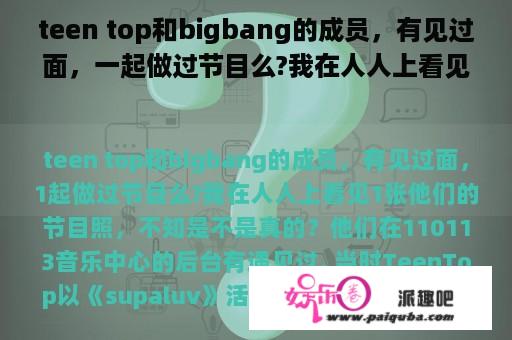 teen top和bigbang的成员，有见过面，一起做过节目么?我在人人上看见一张他们的节目照，不知是不是真的？