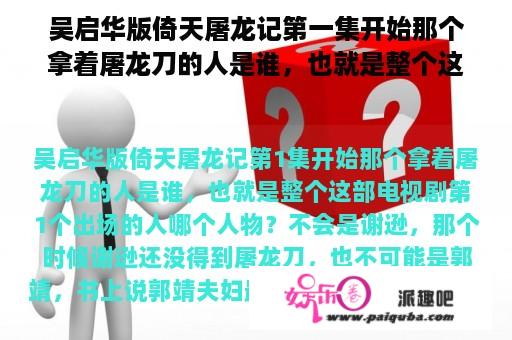 吴启华版倚天屠龙记第一集开始那个拿着屠龙刀的人是谁，也就是整个这部电视剧第一个出场的人哪个人物？