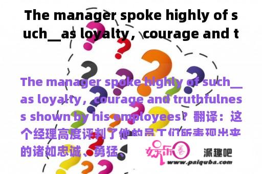 The manager spoke highly of such__as loyalty，courage and truthfulness shown by his employees？