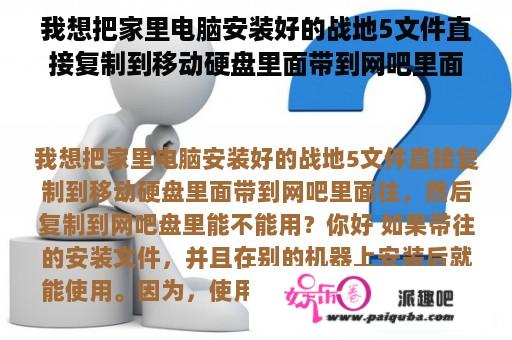 我想把家里电脑安装好的战地5文件直接复制到移动硬盘里面带到网吧里面去，然后复制到网吧盘里能不能用？