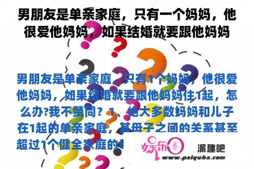 男朋友是单亲家庭，只有一个妈妈，他很爱他妈妈，如果结婚就要跟他妈妈住一起，怎么办?我不同意？