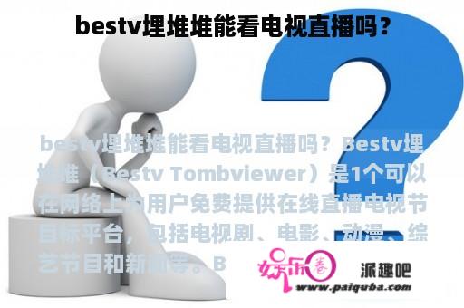 bestv埋堆堆能看电视直播吗？