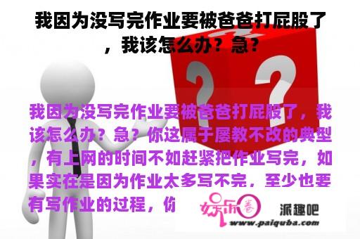 我因为没写完作业要被爸爸打屁股了，我该怎么办？急？