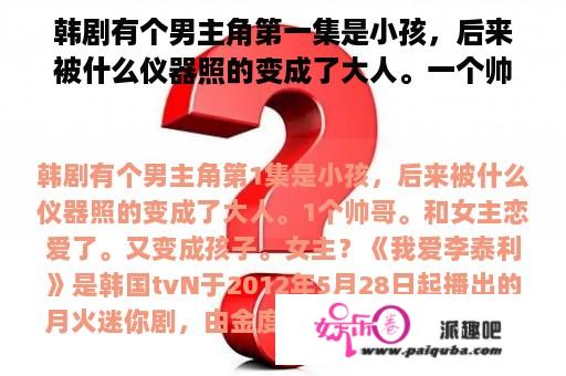 韩剧有个男主角第一集是小孩，后来被什么仪器照的变成了大人。一个帅哥。和女主恋爱了。又变成孩子。女主？