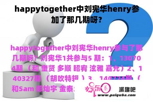 happytogether中刘宪华henry参加了那几期呀？