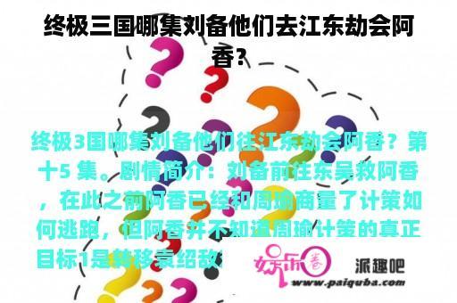 终极三国哪集刘备他们去江东劫会阿香？