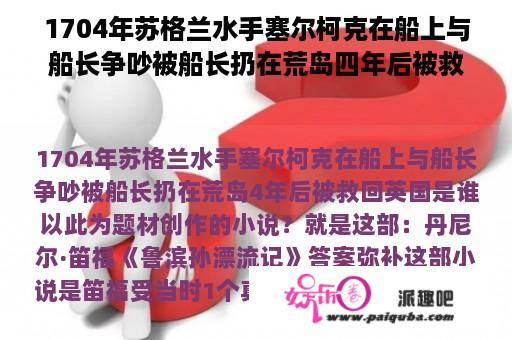 1704年苏格兰水手塞尔柯克在船上与船长争吵被船长扔在荒岛四年后被救回英国是谁以此为题材创作的小说？