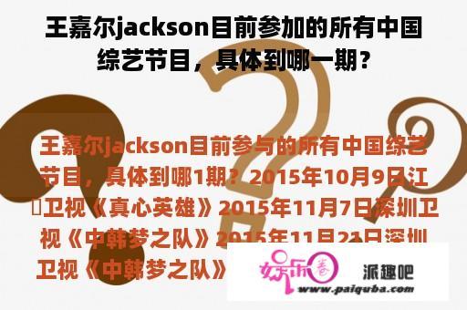 王嘉尔jackson目前参加的所有中国综艺节目，具体到哪一期？