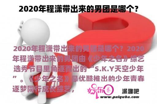 2020年程潇带出来的男团是哪个？