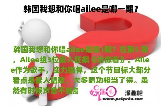 韩国我想和你唱ailee是哪一期？