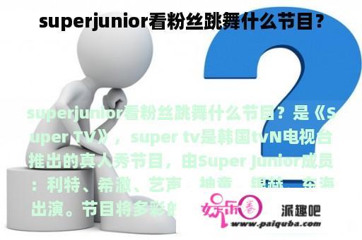 superjunior看粉丝跳舞什么节目？