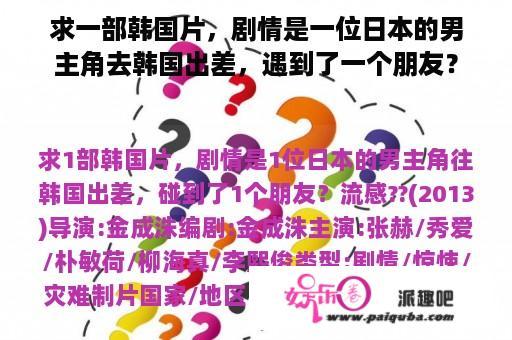 求一部韩国片，剧情是一位日本的男主角去韩国出差，遇到了一个朋友？