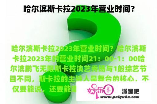 哈尔滨斯卡拉2023年营业时间？