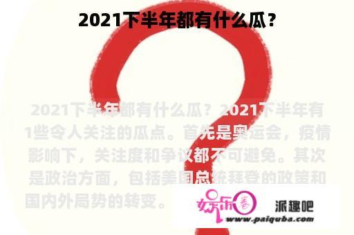 2021下半年都有什么瓜？