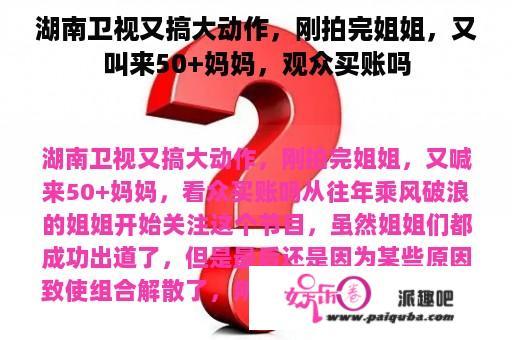 湖南卫视又搞大动作，刚拍完姐姐，又叫来50+妈妈，观众买账吗