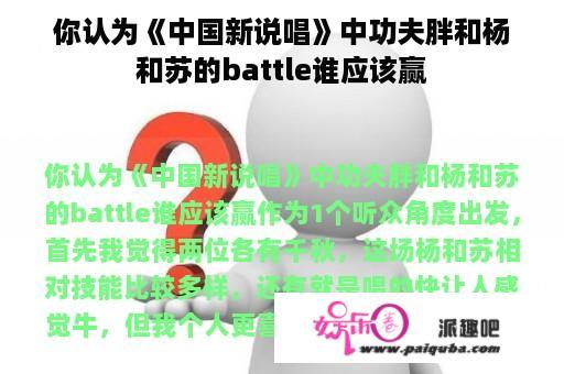 你认为《中国新说唱》中功夫胖和杨和苏的battle谁应该赢