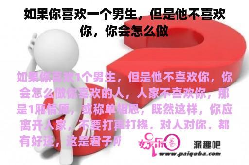 如果你喜欢一个男生，但是他不喜欢你，你会怎么做