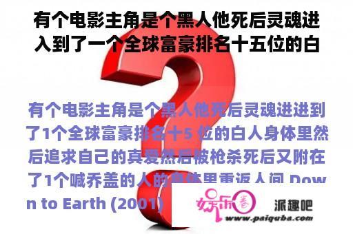 有个电影主角是个黑人他死后灵魂进入到了一个全球富豪排名十五位的白人身体里然后追求自己的真爱然后被枪杀死后又附在了一个叫乔盖的人的身体里