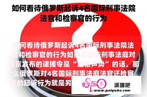 如何看待俄罗斯起诉4名国际刑事法院法官和检察官的行为