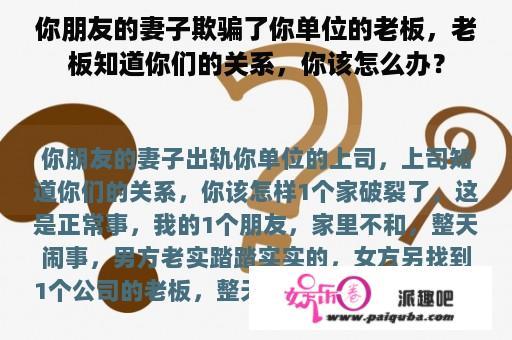 你朋友的妻子欺骗了你单位的老板，老板知道你们的关系，你该怎么办？