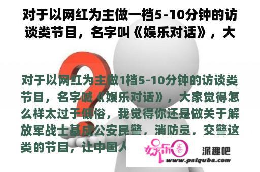 对于以网红为主做一档5-10分钟的访谈类节目，名字叫《娱乐对话》，大家觉得怎么样