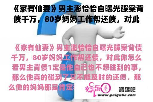 《家有仙妻》男主澎恰恰自曝光碟案背债千万，80岁妈妈工作帮还债，对此你怎么看