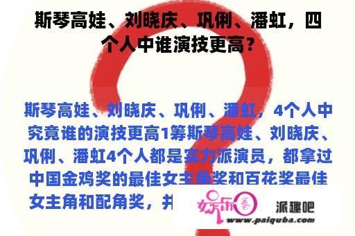 斯琴高娃、刘晓庆、巩俐、潘虹，四个人中谁演技更高？