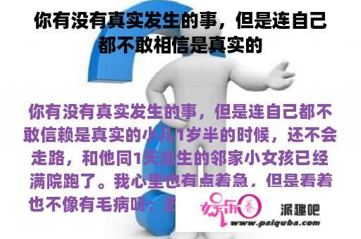 你有没有真实发生的事，但是连自己都不敢相信是真实的