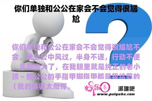 你们单独和公公在家会不会觉得很尴尬