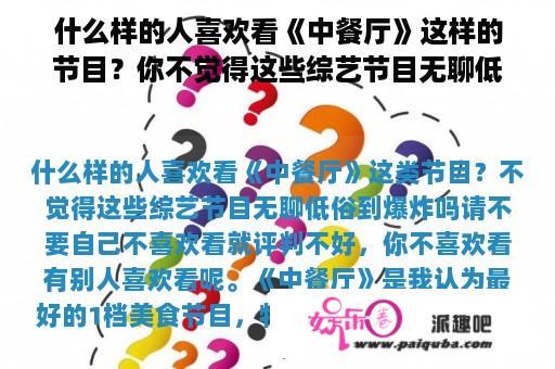 什么样的人喜欢看《中餐厅》这样的节目？你不觉得这些综艺节目无聊低俗到爆炸吗？