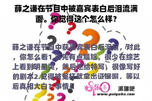 薛之谦在节目中被嘉宾表白后泪流满面。你觉得这个怎么样？