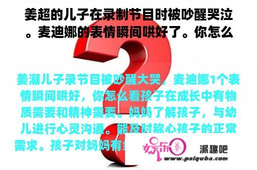 姜超的儿子在录制节目时被吵醒哭泣。麦迪娜的表情瞬间哄好了。你怎么认为？