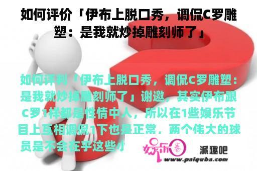 如何评价「伊布上脱口秀，调侃C罗雕塑：是我就炒掉雕刻师了」