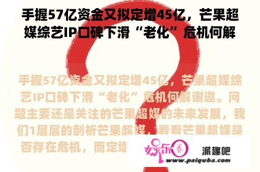 手握57亿资金又拟定增45亿，芒果超媒综艺IP口碑下滑“老化”危机何解