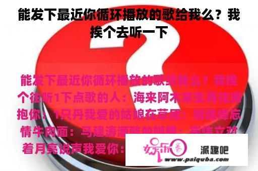 能发下最近你循环播放的歌给我么？我挨个去听一下