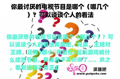 你最讨厌的电视节目是哪个（哪几个）？可以谈谈个人的看法